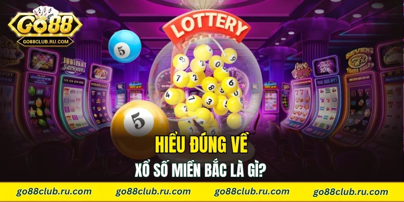 Hiểu đúng về xổ số miền Bắc là gì?